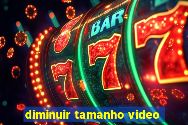 diminuir tamanho video